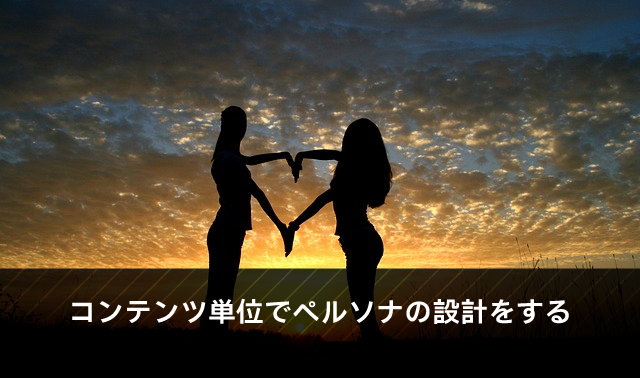 コンテンツ単位でペルソナの設計をする