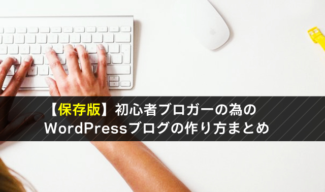 【保存版】初心者ブロガーの為のWordPressブログの作り方まとめ