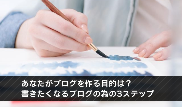 あなたがブログを作る目的は？書きたくなるブログの為の3ステップ