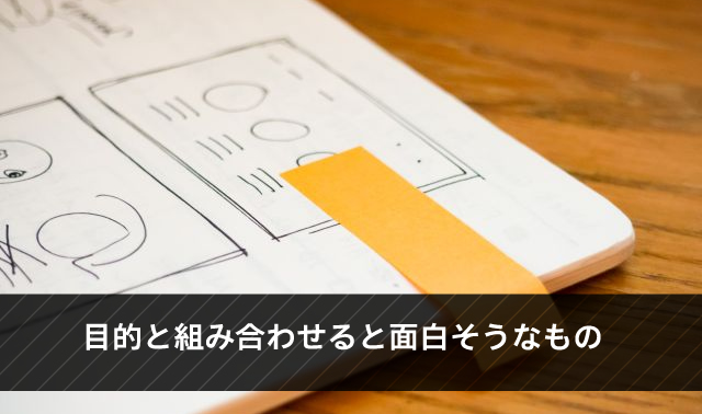 目的と組み合わせると面白そうなもの