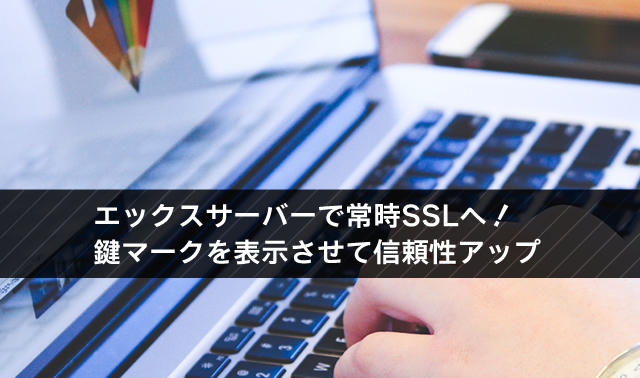 エックスサーバーでSSL（https）設定！ブログに鍵マークを表示させて差別化しませんか？